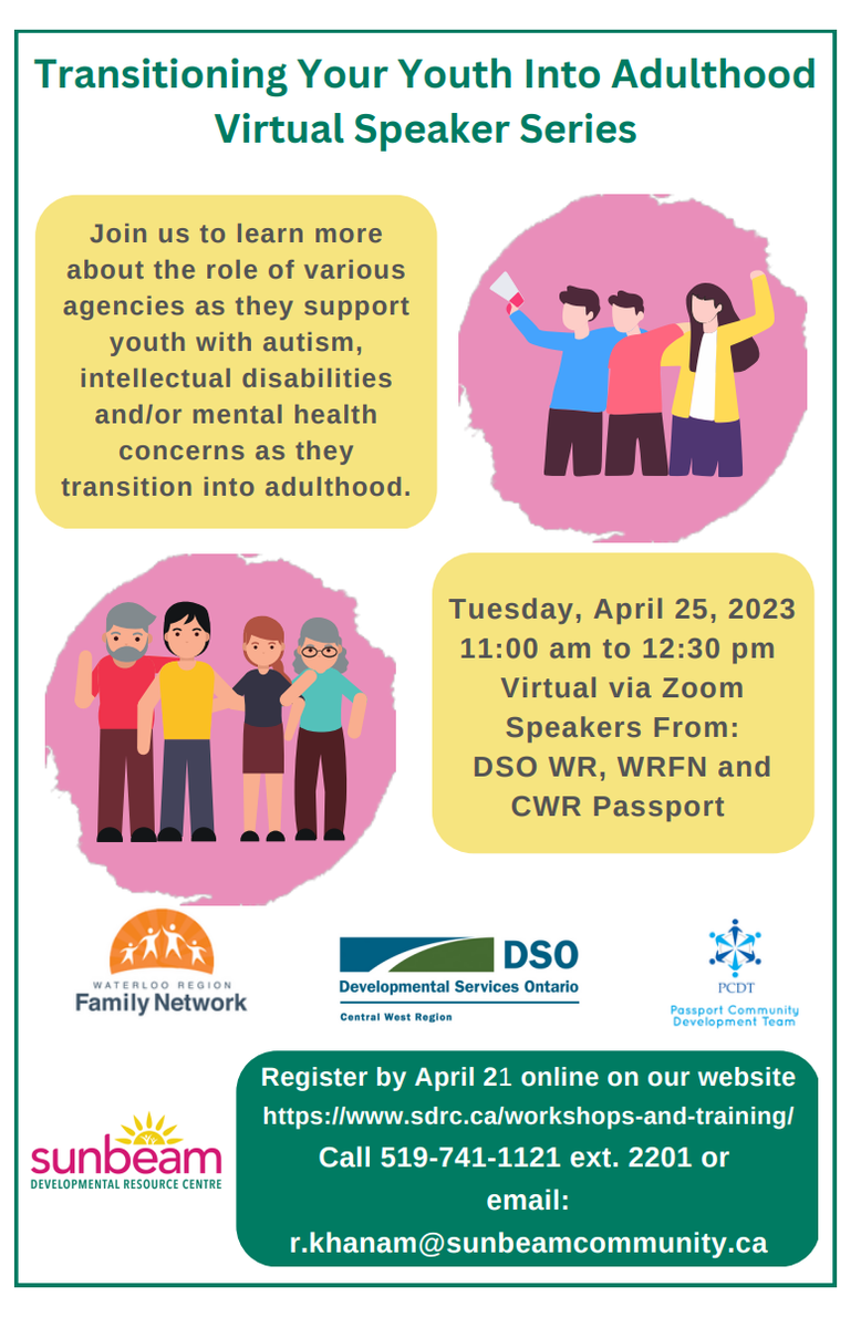 Join us to learn more about the role of various agencies as they support youth with autism, intellectual disabilities and/or mental health concerns as they transition into adulthood. Transitioning Your Youth Into Adulthood Virtual Speaker Series Tuesday, April 25, 2023 11:00 am to 12:30 pm Virtual via Zoom Speakers From: DSO WR, WRFN and CWR Passport. Register by April 21 online on our website https://www.sdrc.ca/workshops-and-training/ Call 519-741-1121 ext. 2201 or email: r.khanam@sunbeamcommunity.ca